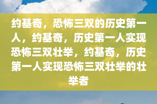 约基奇，恐怖三双的历史第一人，约基奇，历史第一人实现恐怖三双壮举，约基奇，历史第一人实现恐怖三双壮举的壮举者