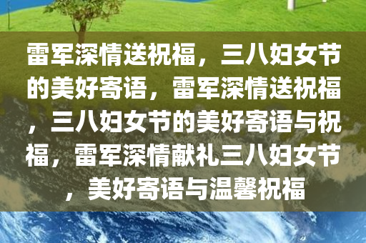 雷军深情送祝福，三八妇女节的美好寄语，雷军深情送祝福，三八妇女节的美好寄语与祝福，雷军深情献礼三八妇女节，美好寄语与温馨祝福