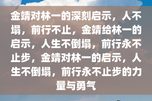 金靖对林一的深刻启示，人不塌，前行不止，金靖给林一的启示，人生不倒塌，前行永不止步，金靖对林一的启示，人生不倒塌，前行永不止步的力量与勇气