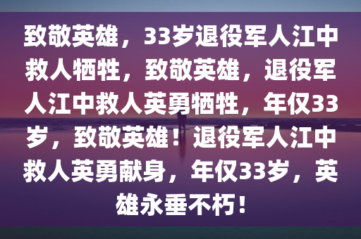 致敬英雄，33岁退役军人江中救人牺牲，致敬英雄，退役军人江中救人英勇牺牲，年仅33岁，致敬英雄！退役军人江中救人英勇献身，年仅33岁，英雄永垂不朽！