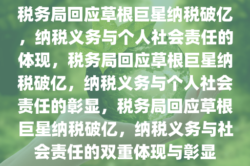 税务局回应草根巨星纳税破亿，纳税义务与个人社会责任的体现，税务局回应草根巨星纳税破亿，纳税义务与个人社会责任的彰显，税务局回应草根巨星纳税破亿，纳税义务与社会责任的双重体现与彰显