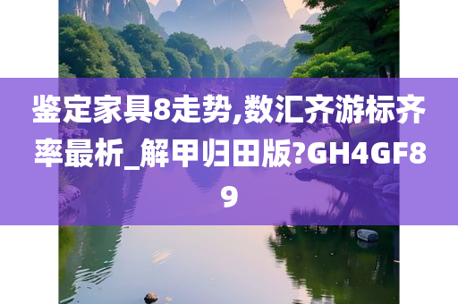 鉴定家具8走势,数汇齐游标齐率最析_解甲归田版?GH4GF89