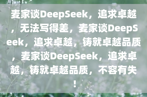 麦家谈DeepSeek，追求卓越，无法写得差，麦家谈DeepSeek，追求卓越，铸就卓越品质，麦家谈DeepSeek，追求卓越，铸就卓越品质，不容有失！