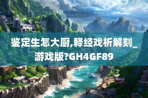 鉴定生怎大厨,释经戏析解刻_游戏版?GH4GF89