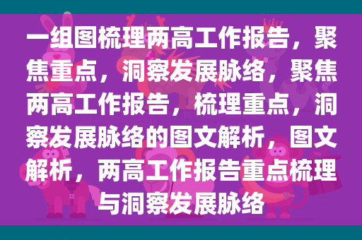 一组图梳理两高工作报告，聚焦重点，洞察发展脉络，聚焦两高工作报告，梳理重点，洞察发展脉络的图文解析，图文解析，两高工作报告重点梳理与洞察发展脉络