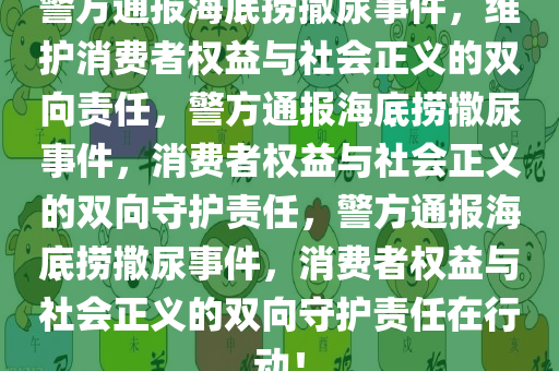 警方通报海底捞撒尿事件，维护消费者权益与社会正义的双向责任，警方通报海底捞撒尿事件，消费者权益与社会正义的双向守护责任，警方通报海底捞撒尿事件，消费者权益与社会正义的双向守护责任在行动！