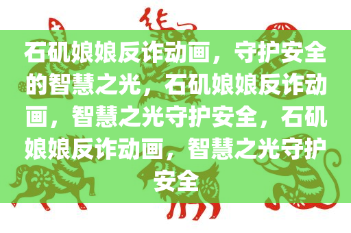 石矶娘娘反诈动画，守护安全的智慧之光，石矶娘娘反诈动画，智慧之光守护安全，石矶娘娘反诈动画，智慧之光守护安全