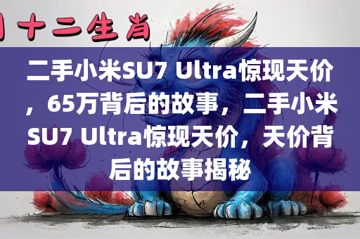 二手小米SU7 Ultra惊现天价，65万背后的故事，二手小米SU7 Ultra惊现天价，天价背后的故事揭秘