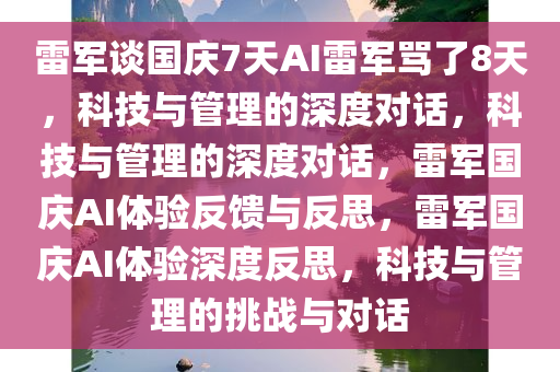 雷军谈国庆7天AI雷军骂了8天，科技与管理的深度对话，科技与管理的深度对话，雷军国庆AI体验反馈与反思，雷军国庆AI体验深度反思，科技与管理的挑战与对话