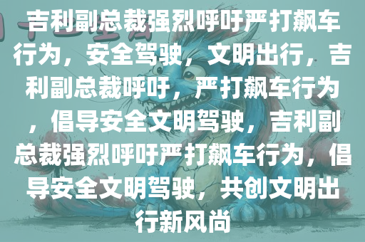 吉利副总裁强烈呼吁严打飙车行为，安全驾驶，文明出行，吉利副总裁呼吁，严打飙车行为，倡导安全文明驾驶，吉利副总裁强烈呼吁严打飙车行为，倡导安全文明驾驶，共创文明出行新风尚