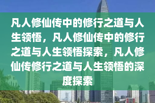 凡人修仙传中的修行之道与人生领悟，凡人修仙传中的修行之道与人生领悟探索，凡人修仙传修行之道与人生领悟的深度探索