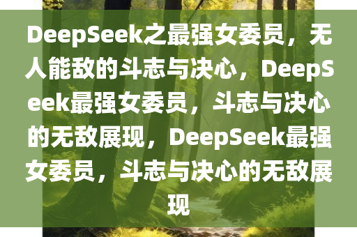 DeepSeek之最强女委员，无人能敌的斗志与决心，DeepSeek最强女委员，斗志与决心的无敌展现，DeepSeek最强女委员，斗志与决心的无敌展现