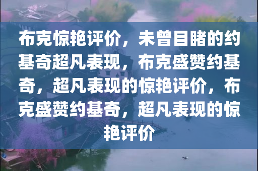 布克惊艳评价，未曾目睹的约基奇超凡表现，布克盛赞约基奇，超凡表现的惊艳评价，布克盛赞约基奇，超凡表现的惊艳评价