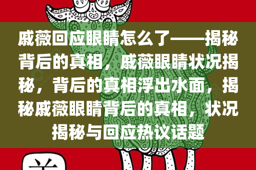 戚薇回应眼睛怎么了——揭秘背后的真相，戚薇眼睛状况揭秘，背后的真相浮出水面，揭秘戚薇眼睛背后的真相，状况揭秘与回应热议话题