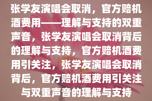 张学友演唱会取消，官方赔机酒费用——理解与支持的双重声音，张学友演唱会取消背后的理解与支持，官方赔机酒费用引关注，张学友演唱会取消背后，官方赔机酒费用引关注与双重声音的理解与支持