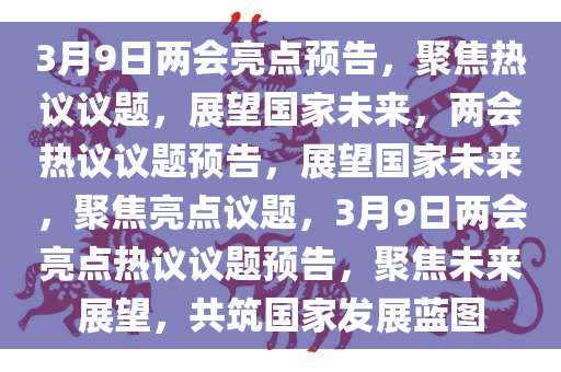 3月9日两会亮点预告，聚焦热议议题，展望国家未来，两会热议议题预告，展望国家未来，聚焦亮点议题，3月9日两会亮点热议议题预告，聚焦未来展望，共筑国家发展蓝图