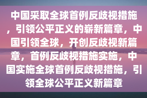 中国采取全球首例反歧视措施，引领公平正义的崭新篇章，中国引领全球，开创反歧视新篇章，首例反歧视措施实施，中国实施全球首例反歧视措施，引领全球公平正义新篇章