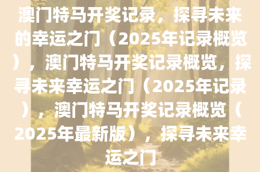 澳门特马开奖记录，探寻未来的幸运之门（2025年记录概览），澳门特马开奖记录概览，探寻未来幸运之门（2025年记录），澳门特马开奖记录概览（2025年最新版），探寻未来幸运之门