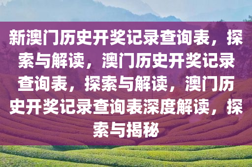 新澳门历史开奖记录查询表，探索与解读，澳门历史开奖记录查询表，探索与解读，澳门历史开奖记录查询表深度解读，探索与揭秘