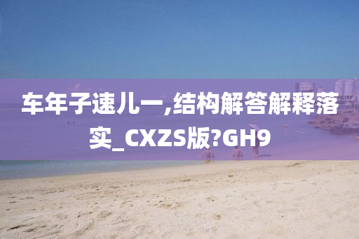 车年子速儿一,结构解答解释落实_CXZS版?GH9