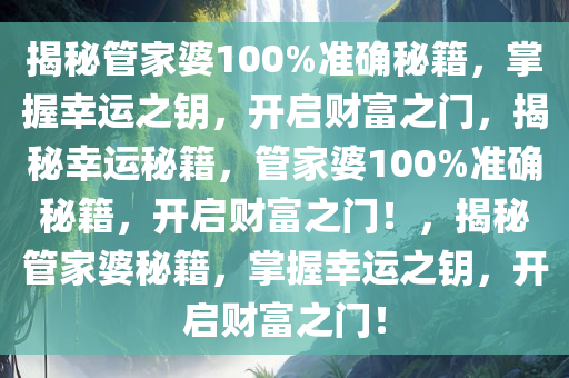 揭秘管家婆100%准确秘籍，掌握幸运之钥，开启财富之门，揭秘幸运秘籍，管家婆100%准确秘籍，开启财富之门！，揭秘管家婆秘籍，掌握幸运之钥，开启财富之门！