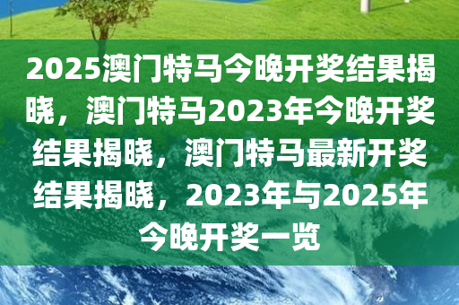 2025澳门特马今晚开奖结果揭晓，澳门特马2023年今晚开奖结果揭晓，澳门特马最新开奖结果揭晓，2023年与2025年今晚开奖一览