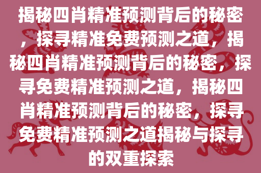 揭秘四肖精准预测背后的秘密，探寻精准免费预测之道，揭秘四肖精准预测背后的秘密，探寻免费精准预测之道，揭秘四肖精准预测背后的秘密，探寻免费精准预测之道揭秘与探寻的双重探索