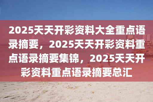 2025天天开彩资料大全重点语录摘要，2025天天开彩资料重点语录摘要集锦，2025天天开彩资料重点语录摘要总汇