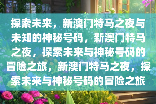 探索未来，新澳门特马之夜与未知的神秘号码，新澳门特马之夜，探索未来与神秘号码的冒险之旅，新澳门特马之夜，探索未来与神秘号码的冒险之旅