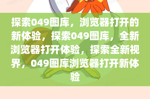 探索049图库，浏览器打开的新体验，探索049图库，全新浏览器打开体验，探索全新视界，049图库浏览器打开新体验