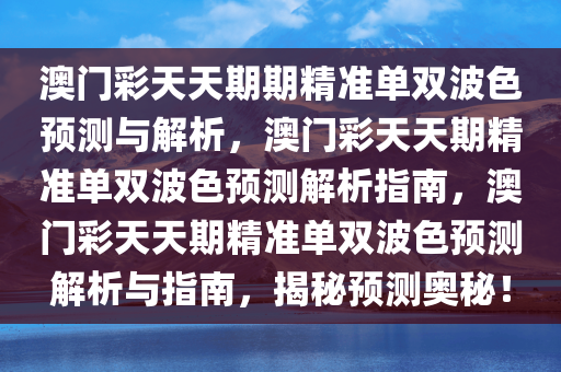 澳门彩天天期期精准单双波色预测与解析，澳门彩天天期精准单双波色预测解析指南，澳门彩天天期精准单双波色预测解析与指南，揭秘预测奥秘！