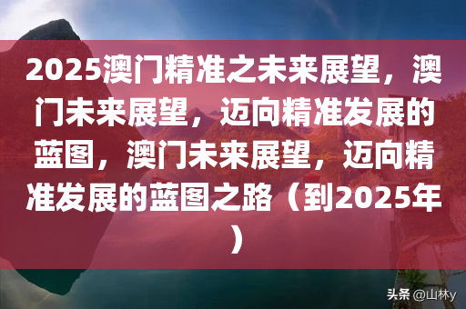 2025澳门精准之未来展望，澳门未来展望，迈向精准发展的蓝图，澳门未来展望，迈向精准发展的蓝图之路（到2025年）