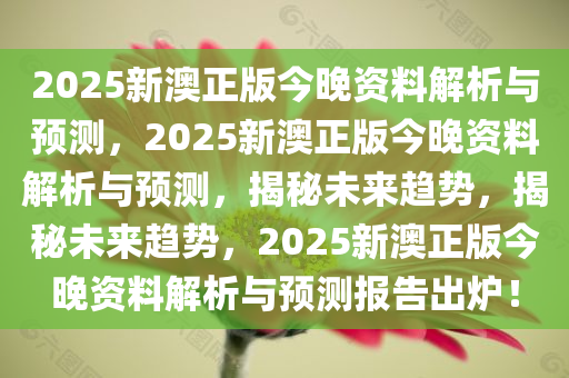 2025新澳正版今晚资料解析与预测，2025新澳正版今晚资料解析与预测，揭秘未来趋势，揭秘未来趋势，2025新澳正版今晚资料解析与预测报告出炉！