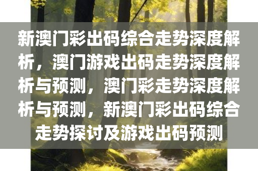 新澳门彩出码综合走势深度解析，澳门游戏出码走势深度解析与预测，澳门彩走势深度解析与预测，新澳门彩出码综合走势探讨及游戏出码预测