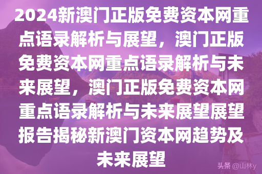 2024新澳门正版免费资本网重点语录解析与展望，澳门正版免费资本网重点语录解析与未来展望，澳门正版免费资本网重点语录解析与未来展望展望报告揭秘新澳门资本网趋势及未来展望