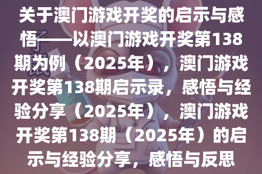 关于澳门游戏开奖的启示与感悟——以澳门游戏开奖第138期为例（2025年），澳门游戏开奖第138期启示录，感悟与经验分享（2025年），澳门游戏开奖第138期（2025年）的启示与经验分享，感悟与反思