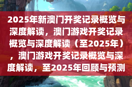 2025年新澳门开奖记录概览与深度解读，澳门游戏开奖记录概览与深度解读（至2025年），澳门游戏开奖记录概览与深度解读，至2025年回顾与预测