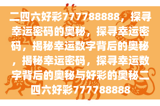 二四六好彩777788888，探寻幸运密码的奥秘，探寻幸运密码，揭秘幸运数字背后的奥秘，揭秘幸运密码，探寻幸运数字背后的奥秘与好彩的奥秘二四六好彩777788888