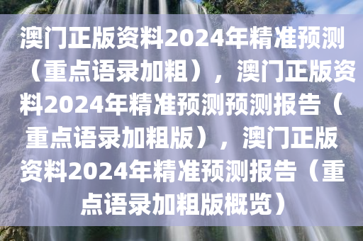 澳门正版资料2024年精准预测（重点语录加粗），澳门正版资料2024年精准预测预测报告（重点语录加粗版），澳门正版资料2024年精准预测报告（重点语录加粗版概览）