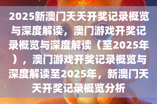 2025新澳门天天开奖记录概览与深度解读，澳门游戏开奖记录概览与深度解读（至2025年），澳门游戏开奖记录概览与深度解读至2025年，新澳门天天开奖记录概览分析