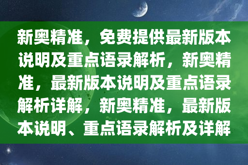 新奥精准，免费提供最新版本说明及重点语录解析，新奥精准，最新版本说明及重点语录解析详解，新奥精准，最新版本说明、重点语录解析及详解