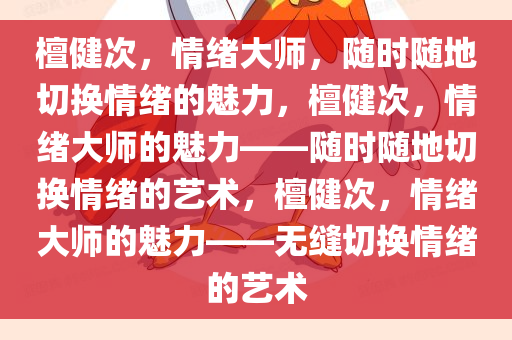 檀健次，情绪大师，随时随地切换情绪的魅力，檀健次，情绪大师的魅力——随时随地切换情绪的艺术，檀健次，情绪大师的魅力——无缝切换情绪的艺术