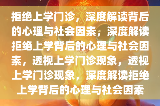 拒绝上学门诊，深度解读背后的心理与社会因素，深度解读拒绝上学背后的心理与社会因素，透视上学门诊现象，透视上学门诊现象，深度解读拒绝上学背后的心理与社会因素