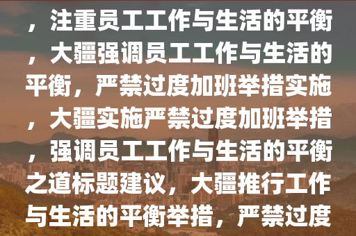 消息称大疆开始严禁过度加班，注重员工工作与生活的平衡，大疆强调员工工作与生活的平衡，严禁过度加班举措实施，大疆实施严禁过度加班举措，强调员工工作与生活的平衡之道标题建议，大疆推行工作与生活的平衡举措，严禁过度加班，关爱员工生活品质