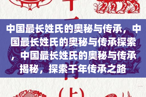 中国最长姓氏的奥秘与传承，中国最长姓氏的奥秘与传承探索，中国最长姓氏的奥秘与传承揭秘，探索千年传承之路