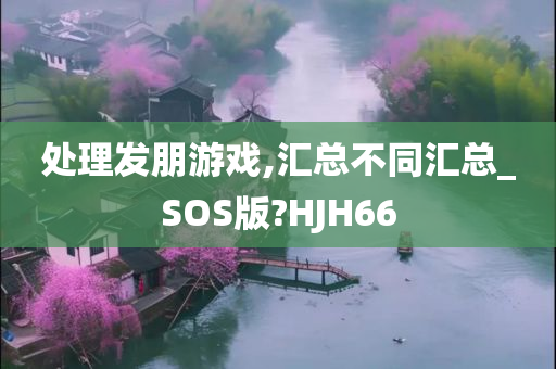 处理发朋游戏,汇总不同汇总_SOS版?HJH66