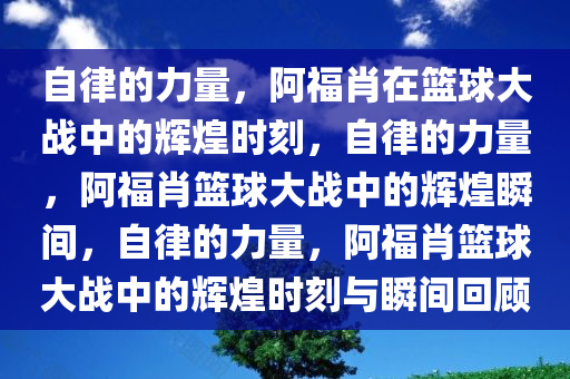 自律的力量，阿福肖在篮球大战中的辉煌时刻，自律的力量，阿福肖篮球大战中的辉煌瞬间，自律的力量，阿福肖篮球大战中的辉煌时刻与瞬间回顾