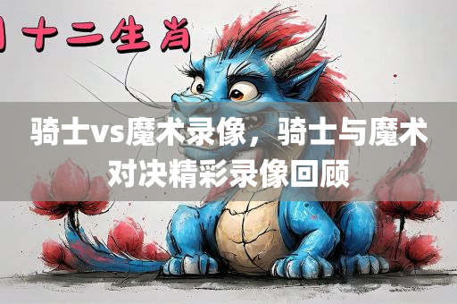 骑士vs魔术录像，骑士与魔术对决精彩录像回顾