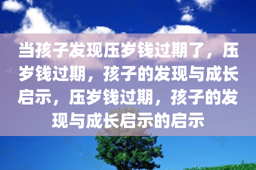 当孩子发现压岁钱过期了，压岁钱过期，孩子的发现与成长启示，压岁钱过期，孩子的发现与成长启示的启示