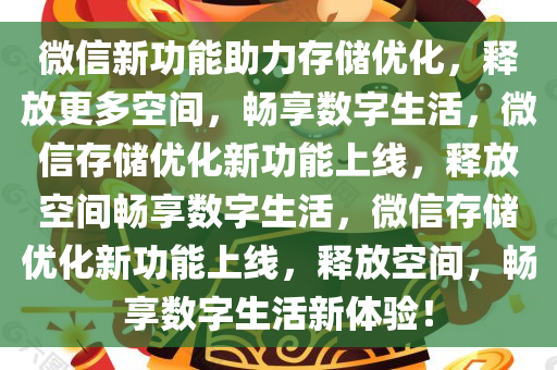 微信新功能助力存储优化，释放更多空间，畅享数字生活，微信存储优化新功能上线，释放空间畅享数字生活，微信存储优化新功能上线，释放空间，畅享数字生活新体验！